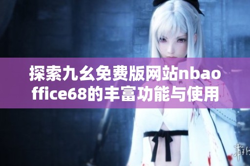 探索九幺免费版网站nbaoffice68的丰富功能与使用体验
