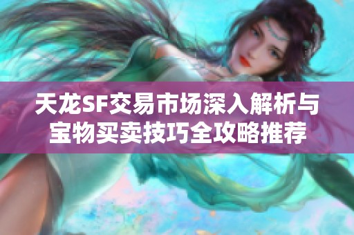 天龙SF交易市场深入解析与宝物买卖技巧全攻略推荐