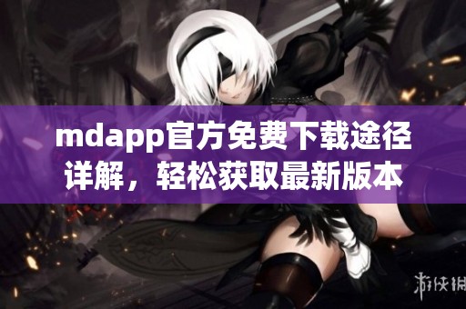 mdapp官方免费下载途径详解，轻松获取最新版本