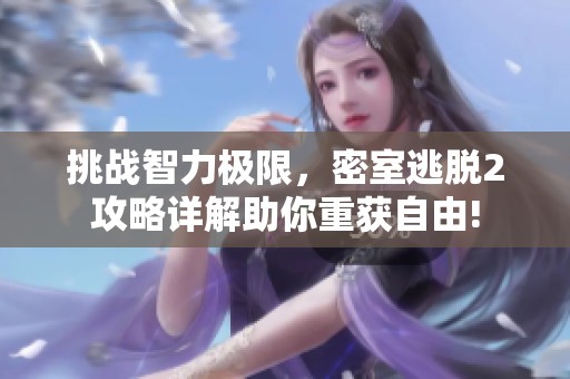 挑战智力极限，密室逃脱2攻略详解助你重获自由!
