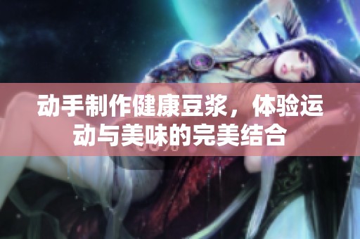 动手制作健康豆浆，体验运动与美味的完美结合