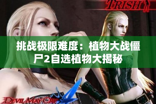 挑战极限难度：植物大战僵尸2自选植物大揭秘