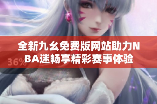 全新九幺免费版网站助力NBA迷畅享精彩赛事体验
