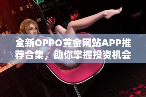 全新OPPO黄金网站APP推荐合集，助你掌握投资机会