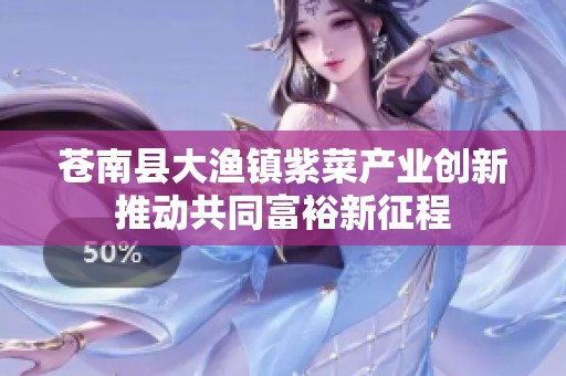 苍南县大渔镇紫菜产业创新推动共同富裕新征程