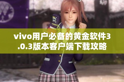 vivo用户必备的黄金软件3.0.3版本客户端下载攻略