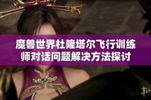魔兽世界杜隆塔尔飞行训练师对话问题解决方法探讨