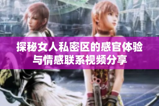 探秘女人私密区的感官体验与情感联系视频分享