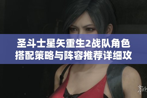 圣斗士星矢重生2战队角色搭配策略与阵容推荐详细攻略