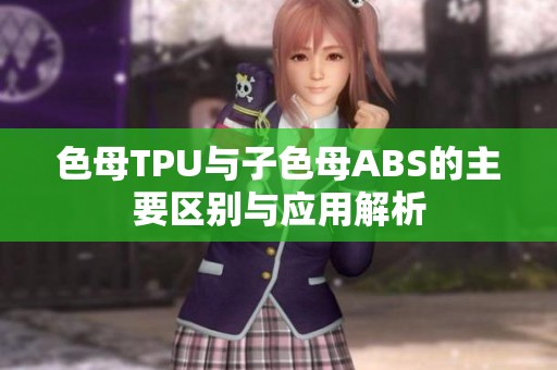 色母TPU与子色母ABS的主要区别与应用解析