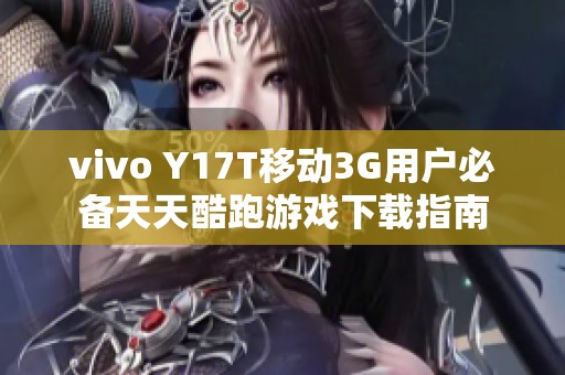 vivo Y17T移动3G用户必备天天酷跑游戏下载指南