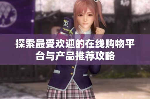 探索最受欢迎的在线购物平台与产品推荐攻略
