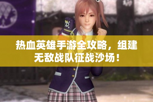 热血英雄手游全攻略，组建无敌战队征战沙场！