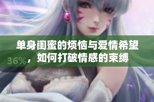 单身闺蜜的烦恼与爱情希望，如何打破情感的束缚