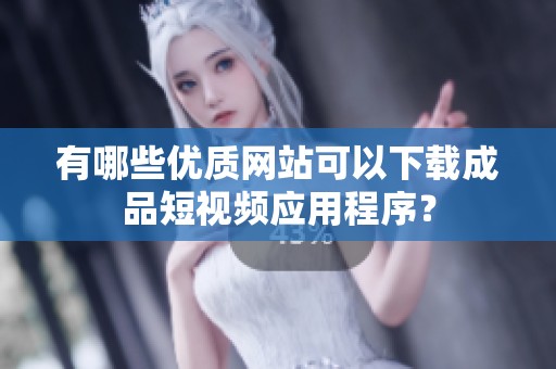 有哪些优质网站可以下载成品短视频应用程序？