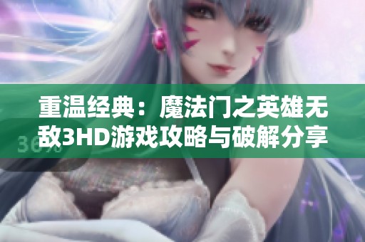 重温经典：魔法门之英雄无敌3HD游戏攻略与破解分享