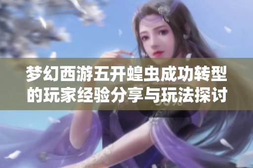 梦幻西游五开蝗虫成功转型的玩家经验分享与玩法探讨