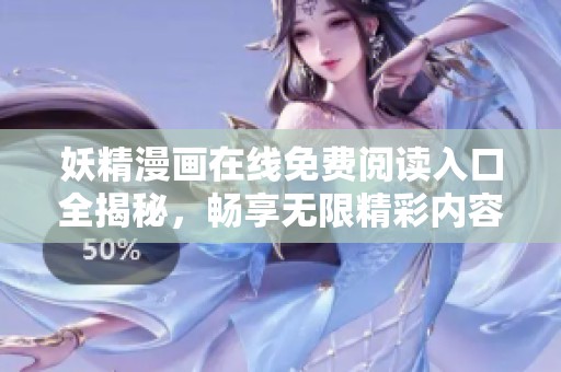 妖精漫画在线免费阅读入口全揭秘，畅享无限精彩内容