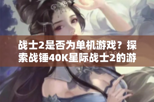 战士2是否为单机游戏？探索战锤40K星际战士2的游戏类型与玩法