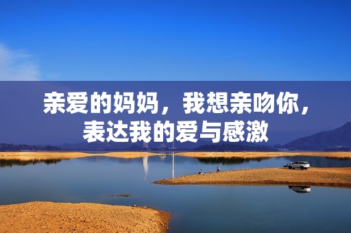 亲爱的妈妈，我想亲吻你，表达我的爱与感激