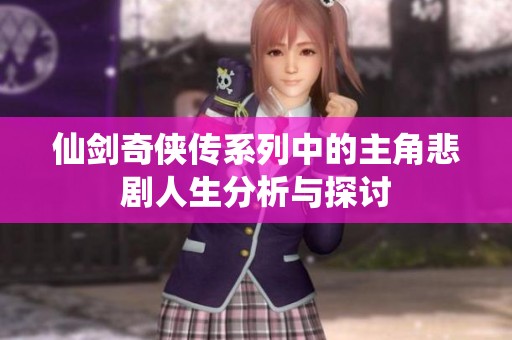 仙剑奇侠传系列中的主角悲剧人生分析与探讨