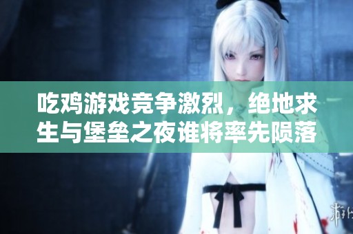 吃鸡游戏竞争激烈，绝地求生与堡垒之夜谁将率先陨落？