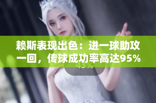 赖斯表现出色：进一球助攻一回，传球成功率高达95%