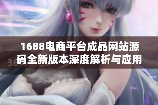 1688电商平台成品网站源码全新版本深度解析与应用指南
