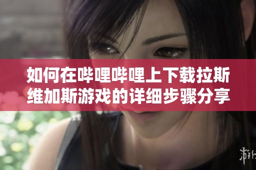 如何在哔哩哔哩上下载拉斯维加斯游戏的详细步骤分享