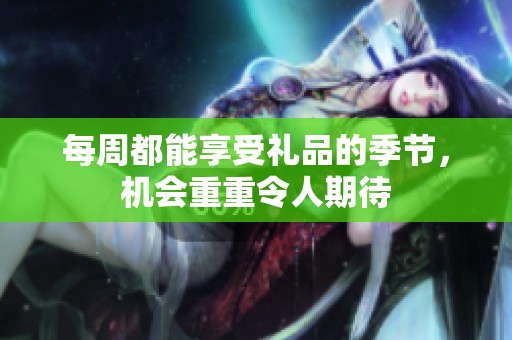 每周都能享受礼品的季节，机会重重令人期待