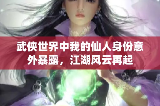 武侠世界中我的仙人身份意外暴露，江湖风云再起