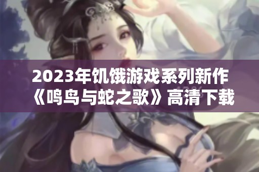 2023年饥饿游戏系列新作《鸣鸟与蛇之歌》高清下载途径介绍