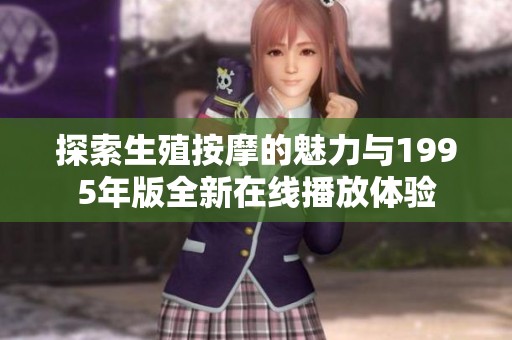 探索生殖按摩的魅力与1995年版全新在线播放体验