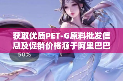 获取优质PET-G原料批发信息及促销价格源于阿里巴巴平台