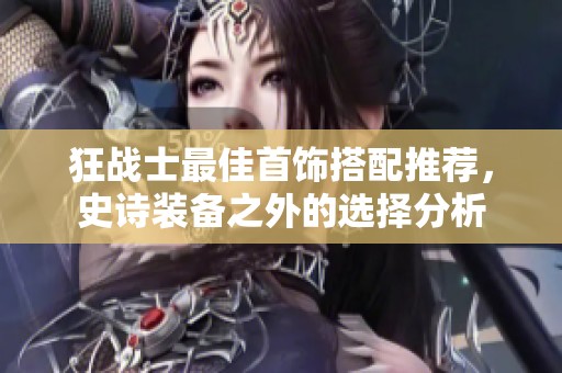 狂战士最佳首饰搭配推荐，史诗装备之外的选择分析