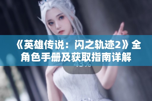 《英雄传说：闪之轨迹2》全角色手册及获取指南详解