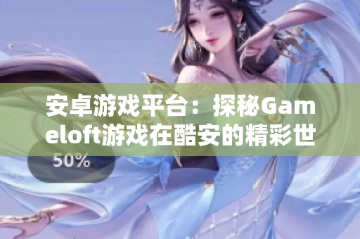 安卓游戏平台：探秘Gameloft游戏在酷安的精彩世界