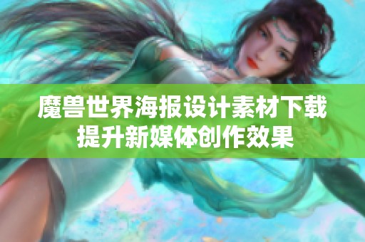 魔兽世界海报设计素材下载 提升新媒体创作效果