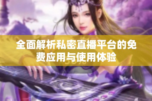 全面解析私密直播平台的免费应用与使用体验