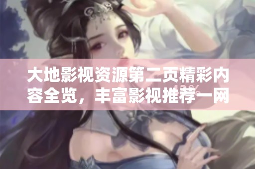 大地影视资源第二页精彩内容全览，丰富影视推荐一网打尽