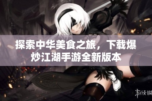 探索中华美食之旅，下载爆炒江湖手游全新版本