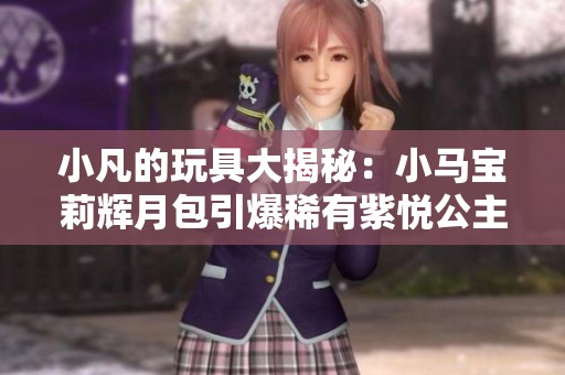 小凡的玩具大揭秘：小马宝莉辉月包引爆稀有紫悦公主卡牌