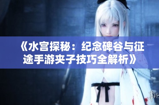 《水宫探秘：纪念碑谷与征途手游夹子技巧全解析》