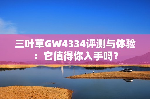 三叶草GW4334评测与体验：它值得你入手吗？