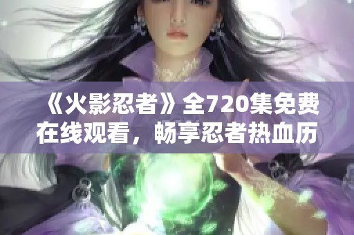 《火影忍者》全720集免费在线观看，畅享忍者热血历程