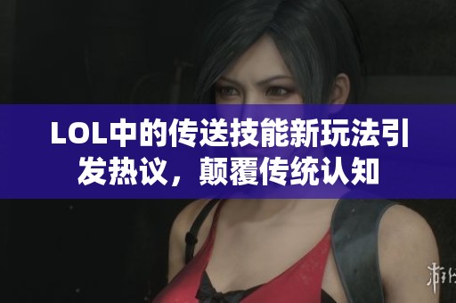 LOL中的传送技能新玩法引发热议，颠覆传统认知