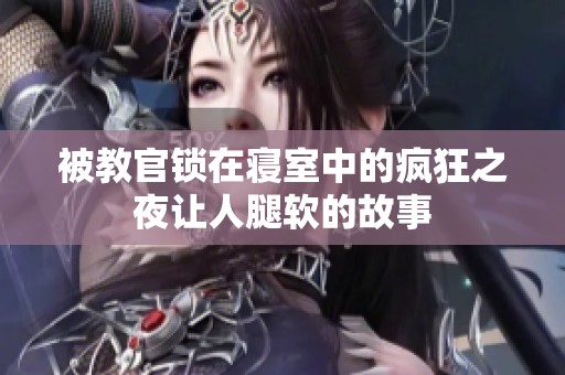 被教官锁在寝室中的疯狂之夜让人腿软的故事
