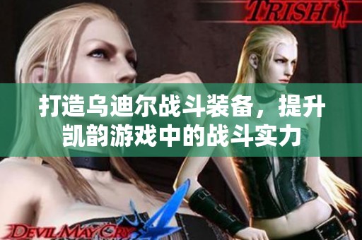 打造乌迪尔战斗装备，提升凯韵游戏中的战斗实力
