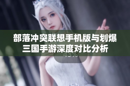 部落冲突联想手机版与划爆三国手游深度对比分析