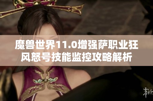 魔兽世界11.0增强萨职业狂风怒号技能监控攻略解析